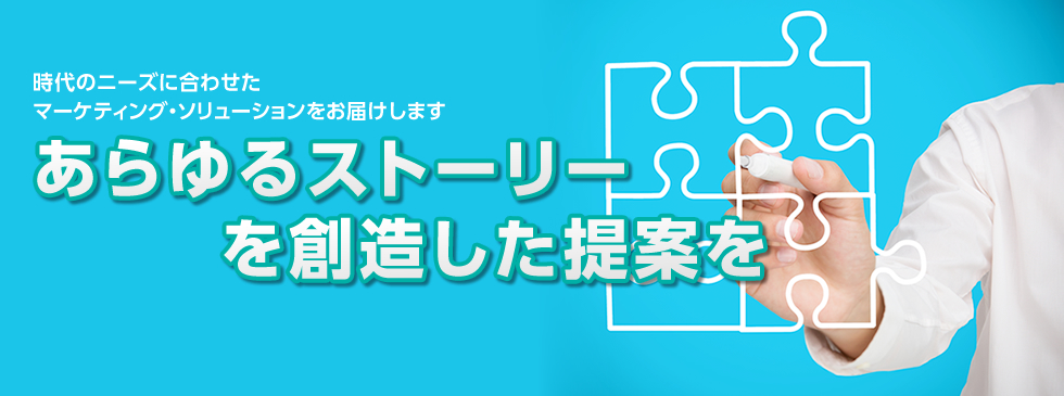 時代のニーズに合わせたマーケティング・ソリューションをお届けします。あらゆるストーリーを創造した提案を